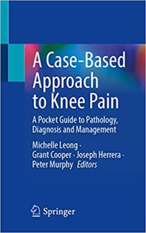 A Case Based Approach to Knee Pain A Pocket Guide to Pathology Diagnosis and Management