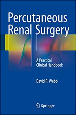 Percutaneous Renal Surgery A Practical Clinical Handbook